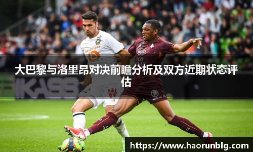 大巴黎与洛里昂对决前瞻分析及双方近期状态评估
