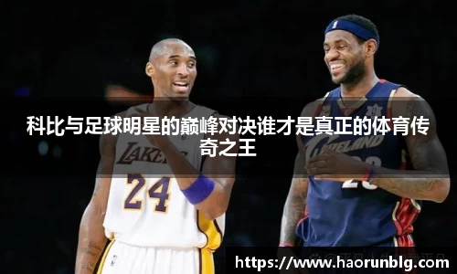 科比与足球明星的巅峰对决谁才是真正的体育传奇之王
