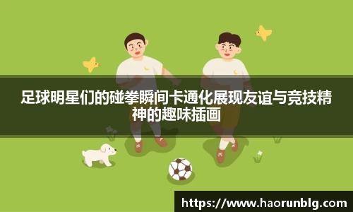 足球明星们的碰拳瞬间卡通化展现友谊与竞技精神的趣味插画