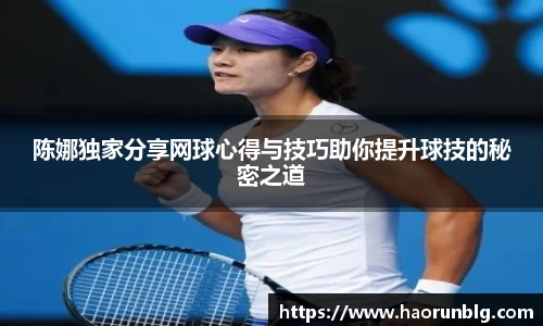 陈娜独家分享网球心得与技巧助你提升球技的秘密之道