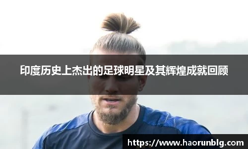 印度历史上杰出的足球明星及其辉煌成就回顾