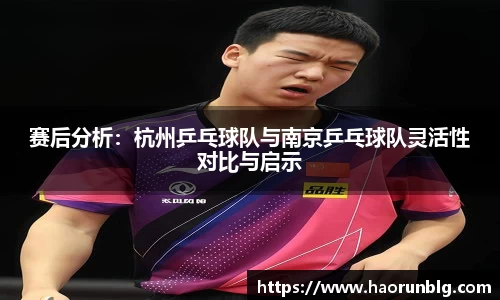 赛后分析：杭州乒乓球队与南京乒乓球队灵活性对比与启示