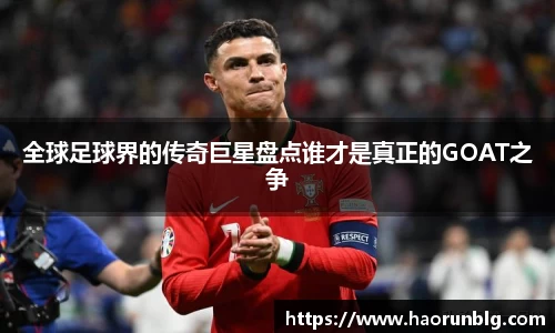 全球足球界的传奇巨星盘点谁才是真正的GOAT之争