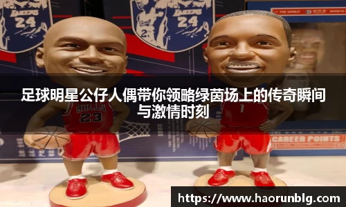 足球明星公仔人偶带你领略绿茵场上的传奇瞬间与激情时刻