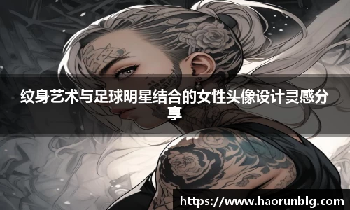 纹身艺术与足球明星结合的女性头像设计灵感分享